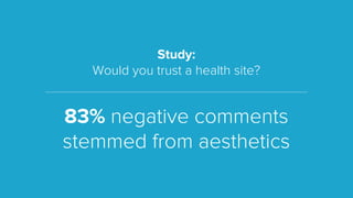 Study:
Would you trust a health site?
83% negative comments
stemmed from aesthetics
 