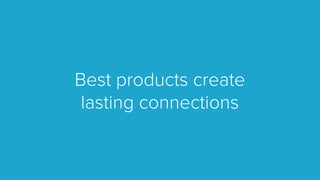 Best products create
lasting connections
 