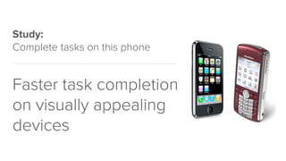 Study:
Complete tasks on this phone
Faster task completion
on visually appealing
devices
 