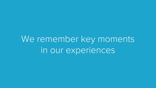 We remember key moments
in our experiences
 