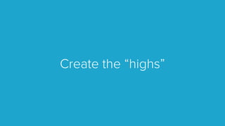 Create the “highs”
 