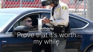 Authority
Prove that it’s worth
my while
 