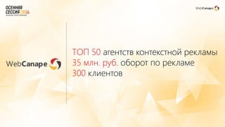 ТОП 50 агентств контекстной рекламы
35 млн. руб. оборот по рекламе
300 клиентов
 