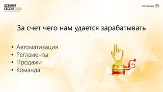 За счет чего нам удается зарабатывать
• Автоматизация
• Регламенты
• Продажи
• Команда
 