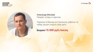 Александр (Москва)
Продает шторы и карнизы
Переехал в Москву из Смоленска, работал по
найму, решил открыть свое дело
Бюджет 15 000 руб./месяц
 
