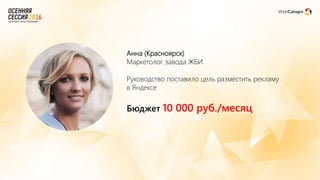 Анна (Красноярск)
Маркетолог завода ЖБИ
Руководство поставило цель разместить рекламу
в Яндексе
Бюджет 10 000 руб./месяц
 