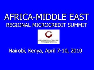 AFRICA-MIDDLE EAST REGIONAL MICROCREDIT SUMMIT Nairobi, Kenya, April 7-10, 2010   