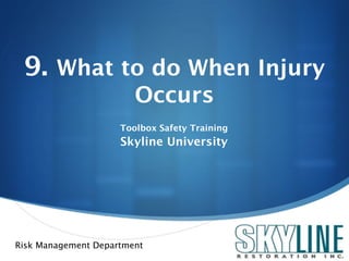 9. What to do When Injury
                        Occurs
                     Toolbox Safety Training
                     Skyline University




Risk Management Department
                                               
 