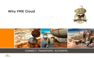 CONNECT. TRANSFORM. AUTOMATE.
Why FME Cloud
 