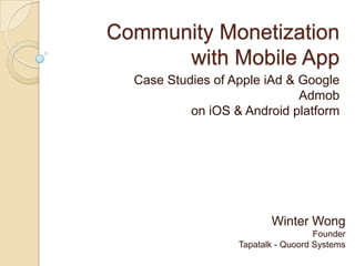 Community Monetization with Mobile App,[object Object],Case Studies of Apple iAd & Google Admobon iOS & Android platform,[object Object],Winter WongFounderTapatalk - Quoord Systems,[object Object]