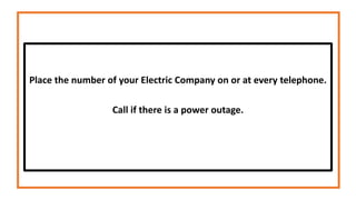 Place the number of your Electric Company on or at every telephone.
Call if there is a power outage.
 