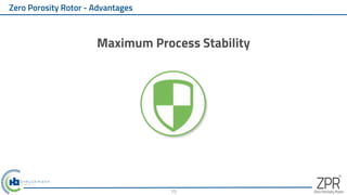 Zero Porosity Rotor - Advantages
Maximum Process Stability
15
 