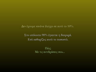 Δεν έχουμε κανένα έλεγχο σε αυτό το 10% .  Στο υπόλοιπο  90%  έγκειται η διαφορά. Εσύ καθορίζεις αυτό το ποσοστό . Πώς; Με τις αντιδράσεις σου.. . 