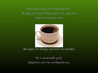 Τρως πρωινό με την οικογένειά σου .  Η κόρη σου κατά λάθος ρίχνει τον καφέ σου επάνω στο σακάκι σου . Δεν έχεις τον έλεγχο για αυτό που συνέβη . Το τι ακολουθεί μετά  εξαρτάται από την αντίδρασή σου . 