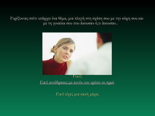 Γυρίζοντας σπίτι υπάρχει ένα θέμα, μια πληγή στη σχέση σου με την κόρη σου και
                    με τη γυναίκα σου που άκουσαν ό,τι άκουσαν. .




                                    Γιατί;
                 Γιατί αντέδρασες με αυτόν τον τρόπο το πρωί.

                          Γιατί είχες μια κακή μέρα;
 