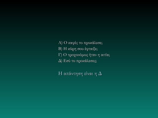 A) Ο καφές το προκάλεσε;
B) Η κόρη σου έφταιξε;
Γ) Ο τροχονόμος ήταν η αιτία;
Δ) Εσύ το προκάλεσες;

Η απάντηση είναι η Δ
 