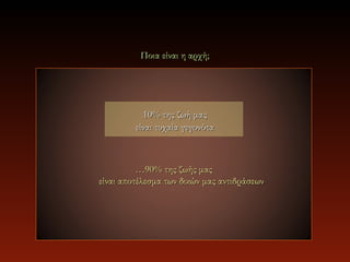 Ποια είναι η αρχή;




           10% της ζωή μας
         είναι τυχαία γεγονότα



          …90% της ζωής μας
είναι αποτέλεσμα των δικών μας αντιδράσεων
 