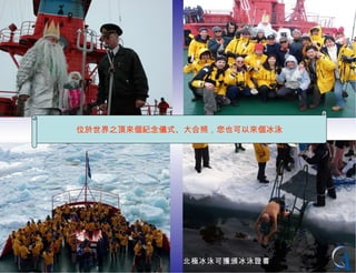 登上世界之頂…慶祝活動 北極冰泳可獲頒冰泳證書 位於世界之頂來個紀念儀式、大合照，您也可以來個冰泳 