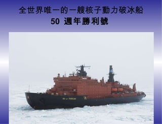 全世界唯一的一艘核子動力破冰船 50  週年勝利號   