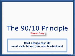 The 90/10 Principle
                  Stephen Covey




             It will change your life
 (or at least, the way you react to situations)


                                                  Faraz Mirza
 