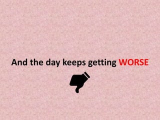 And the day keeps getting WORSE
 