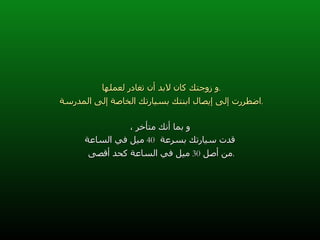و زوجتك كان لابد أن تغادر لعملها  . اضطررت إلى إيصال ابنتك بسيارتك الخاصة إلى المدرسة  . و بما أنك متأخر ، قدت سيارتك بسرعة  40  ميل في الساعة من أصل  30  ميل في الساعة كحد أقصى  . 
