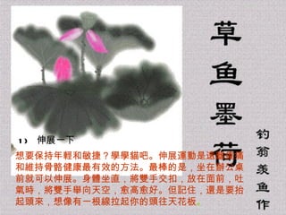 1)   伸展一下  想要保持年輕和敏捷？學學貓吧。伸展運動是遠離痠痛和維持骨骼健康最有效的方法。最棒的是，坐在辦公桌前就可以伸展。身體坐直，將雙手交扣，放在面前，吐氣時，將雙手舉向天空，愈高愈好。但記住，還是要抬起頭來，想像有一根線拉起你的頭往天花板 。 