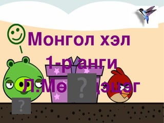 Монгол хэл  1-р анги Л.Мөнхцэцэг 