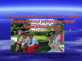 опорна школа з питання "Формування національної свідомості школярів
           засобами українознавства і народознавства".
 
