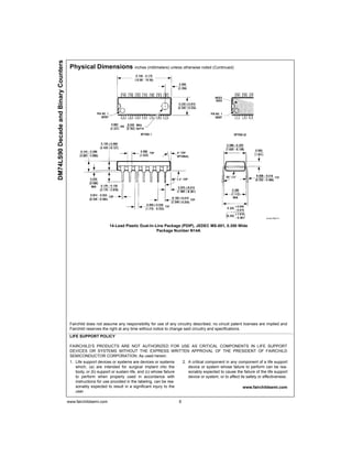 DM74LS90 Decade and Binary Counters
                                       Physical Dimensions inches (millimeters) unless otherwise noted (Continued)




                                                              14-Lead Plastic Dual-In-Line Package (PDIP), JEDEC MS-001, 0.300 Wide
                                                                                       Package Number N14A




                                       Fairchild does not assume any responsibility for use of any circuitry described, no circuit patent licenses are implied and
                                       Fairchild reserves the right at any time without notice to change said circuitry and specifications.
                                       LIFE SUPPORT POLICY

                                       FAIRCHILD’S PRODUCTS ARE NOT AUTHORIZED FOR USE AS CRITICAL COMPONENTS IN LIFE SUPPORT
                                       DEVICES OR SYSTEMS WITHOUT THE EXPRESS WRITTEN APPROVAL OF THE PRESIDENT OF FAIRCHILD
                                       SEMICONDUCTOR CORPORATION. As used herein:
                                       1. Life support devices or systems are devices or systems            2. A critical component in any component of a life support
                                          which, (a) are intended for surgical implant into the                device or system whose failure to perform can be rea-
                                          body, or (b) support or sustain life, and (c) whose failure          sonably expected to cause the failure of the life support
                                          to perform when properly used in accordance with                     device or system, or to affect its safety or effectiveness.
                                          instructions for use provided in the labeling, can be rea-
                                          sonably expected to result in a significant injury to the                                            www.fairchildsemi.com
                                          user.

                                      www.fairchildsemi.com                                             6
 