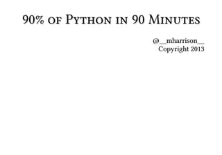 90% of Python in 90 Minutes90% of Python in 90 Minutes
@__mharrison__@__mharrison__
Copyright 2013Copyright 2013
 