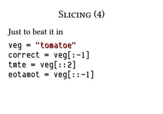 Slicing (4)Slicing (4)
Just to beat it inJust to beat it in
vegveg == "tomatoe""tomatoe"
correctcorrect == veg[:veg[:-1-1]]
tmtetmte == veg[::veg[::22]]
eotamoteotamot == veg[::veg[::-1-1]]
 