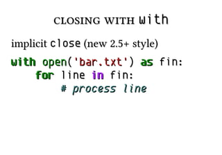 closing withclosing with withwith
implicitimplicit closeclose (new 2.5+ style)(new 2.5+ style)
withwith openopen(('bar.txt''bar.txt')) asas fin:fin:
forfor lineline inin fin:fin:
# process line# process line
 