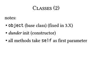Classes (2)Classes (2)
notes:notes:
●
objectobject (base class) (fixed in 3.X)(base class) (fixed in 3.X)
●
dunderdunder init (constructor)init (constructor)
●
all methods takeall methods take selfself as first parameteras first parameter
 