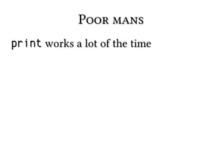 Poor mansPoor mans
printprint works a lot of the timeworks a lot of the time
 