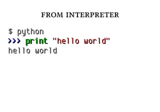 from interpreterfrom interpreter
$ python$ python
>>>>>> printprint "hello world""hello world"
hello worldhello world
 