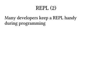REPL (2)REPL (2)
Many developers keep a REPL handyMany developers keep a REPL handy
during programmingduring programming
 