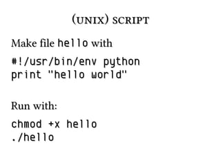 (unix) script(unix) script
Make fileMake file hellohello withwith
#!/usr/bin/env python#!/usr/bin/env python
print "hello world"print "hello world"
Run with:Run with:
chmod +x hellochmod +x hello
./hello./hello
 
