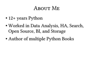 About MeAbout Me
●
12+ years Python12+ years Python
●
Worked in Data Analysis, HA, Search,Worked in Data Analysis, HA, Search,
Open Source, BI, and StorageOpen Source, BI, and Storage
●
Author of multiple Python BooksAuthor of multiple Python Books
 