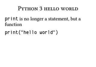 Python 3 hello worldPython 3 hello world
printprint is no longer a statement, but ais no longer a statement, but a
functionfunction
print("hello world")print("hello world")
 