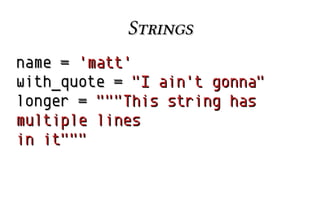 StringsStrings
namename == 'matt''matt'
with_quotewith_quote == "I ain't gonna""I ain't gonna"
longerlonger == """This string has"""This string has
multiple linesmultiple lines
in it"""in it"""
 
