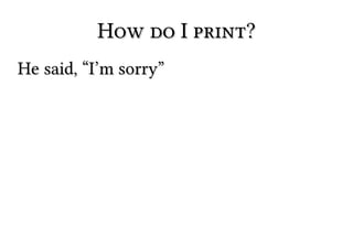 How do I print?How do I print?
He said, “I’m sorry”He said, “I’m sorry”
 