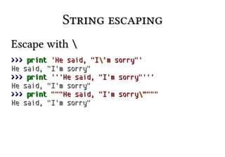 String escapingString escaping
Escape withEscape with 
>>>>>> printprint 'He said, "I'He said, "I''m sorry"'m sorry"'
He said, "I'm sorry"He said, "I'm sorry"
>>>>>> printprint '''He said, "I'm sorry"''''''He said, "I'm sorry"'''
He said, "I'm sorry"He said, "I'm sorry"
>>>>>> printprint """He said, "I'm sorry"""He said, "I'm sorry""""""""
He said, "I'm sorry"He said, "I'm sorry"
 