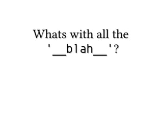 Whats with all theWhats with all the
'__blah__''__blah__'??
 