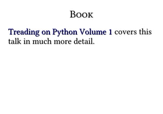 BookBook
Treading on Python Volume 1Treading on Python Volume 1 covers thiscovers this
talk in much more detail.talk in much more detail.
 