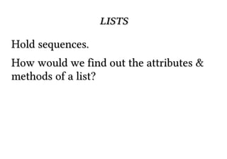 listslists
Hold sequences.Hold sequences.
How would we find out the attributes &How would we find out the attributes &
methods of a list?methods of a list?
 