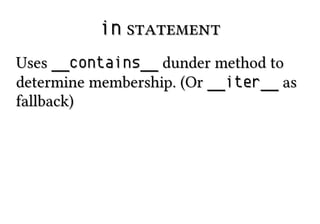 inin statementstatement
UsesUses __contains____contains__ dunder method todunder method to
determine membership. (Ordetermine membership. (Or __iter____iter__ asas
fallback)fallback)
 