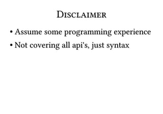 DisclaimerDisclaimer
●
Assume some programming experienceAssume some programming experience
●
Not covering all api's, just syntaxNot covering all api's, just syntax
 