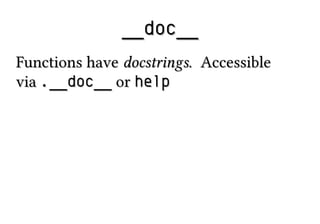 __doc____doc__
Functions haveFunctions have docstringsdocstrings. Accessible. Accessible
viavia .__doc__.__doc__ oror helphelp
 