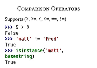 Comparison OperatorsComparison Operators
Supports (Supports (>>,, >=>=,, <<,, <=<=,, ====,, !=!=))
>>>>>> 55 >> 99
FalseFalse
>>>>>> 'matt''matt' !=!= 'fred''fred'
TrueTrue
>>>>>> isinstanceisinstance(('matt''matt',,
basestringbasestring))
TrueTrue
 